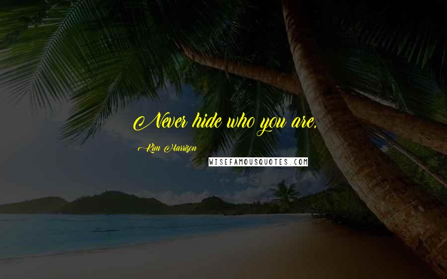 Kim Harrison Quotes: Never hide who you are,