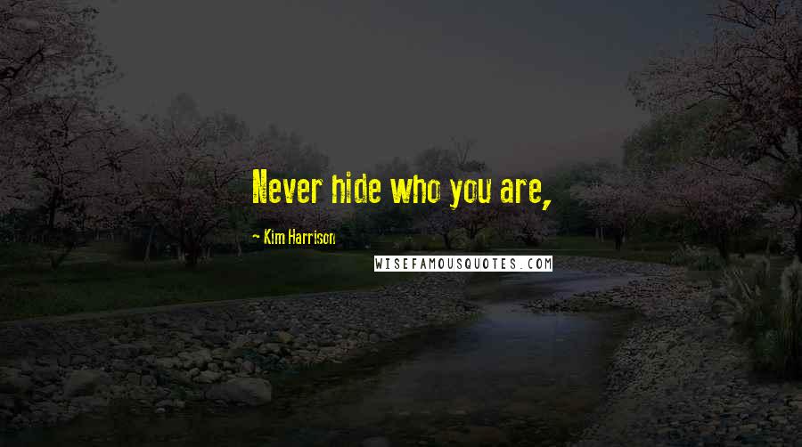 Kim Harrison Quotes: Never hide who you are,