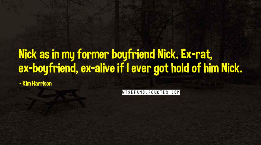 Kim Harrison Quotes: Nick as in my former boyfriend Nick. Ex-rat, ex-boyfriend, ex-alive if I ever got hold of him Nick.