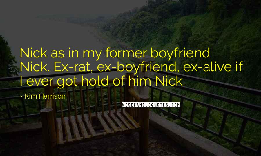 Kim Harrison Quotes: Nick as in my former boyfriend Nick. Ex-rat, ex-boyfriend, ex-alive if I ever got hold of him Nick.