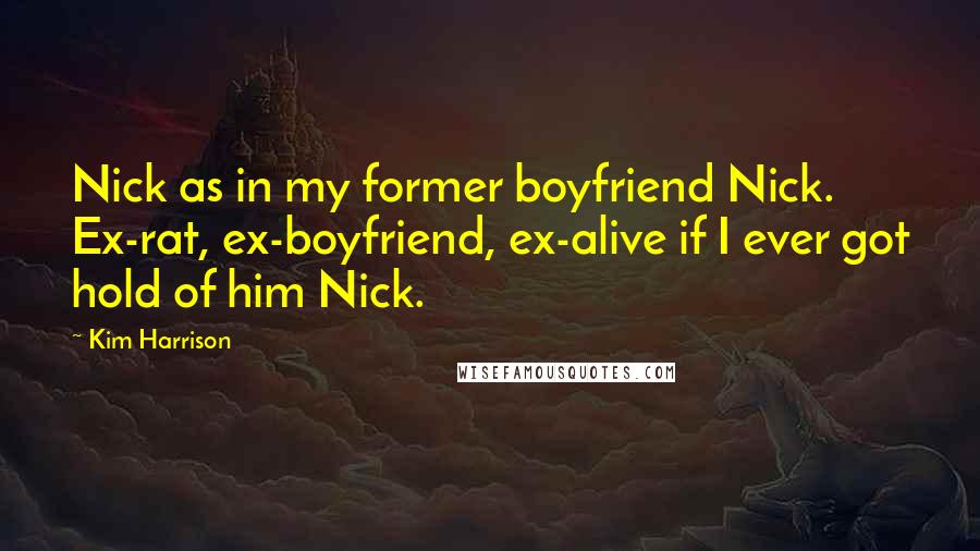 Kim Harrison Quotes: Nick as in my former boyfriend Nick. Ex-rat, ex-boyfriend, ex-alive if I ever got hold of him Nick.