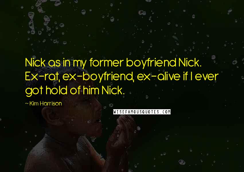 Kim Harrison Quotes: Nick as in my former boyfriend Nick. Ex-rat, ex-boyfriend, ex-alive if I ever got hold of him Nick.