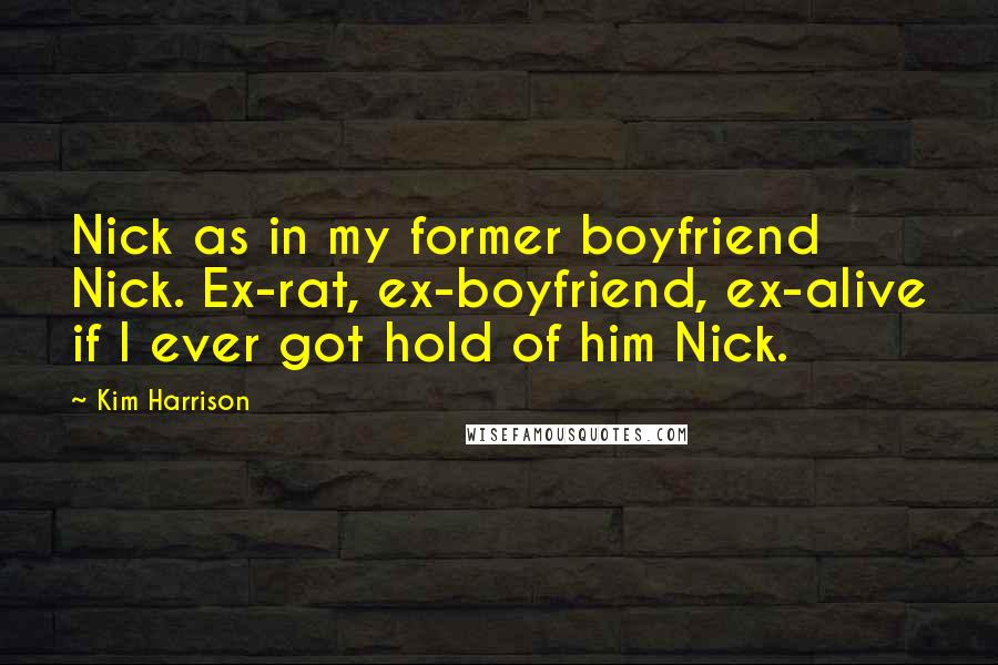 Kim Harrison Quotes: Nick as in my former boyfriend Nick. Ex-rat, ex-boyfriend, ex-alive if I ever got hold of him Nick.