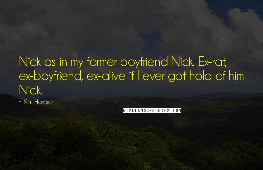 Kim Harrison Quotes: Nick as in my former boyfriend Nick. Ex-rat, ex-boyfriend, ex-alive if I ever got hold of him Nick.