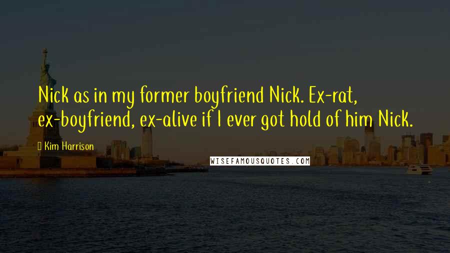 Kim Harrison Quotes: Nick as in my former boyfriend Nick. Ex-rat, ex-boyfriend, ex-alive if I ever got hold of him Nick.