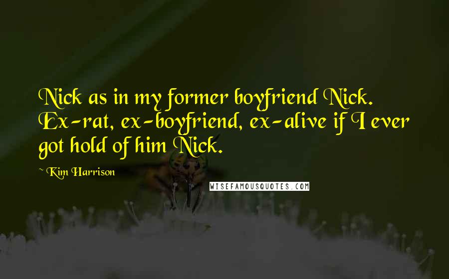 Kim Harrison Quotes: Nick as in my former boyfriend Nick. Ex-rat, ex-boyfriend, ex-alive if I ever got hold of him Nick.