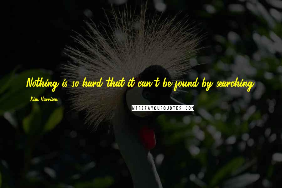 Kim Harrison Quotes: Nothing is so hard that it can't be found by searching.