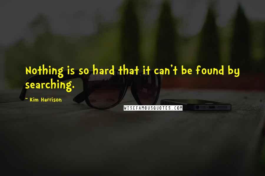 Kim Harrison Quotes: Nothing is so hard that it can't be found by searching.