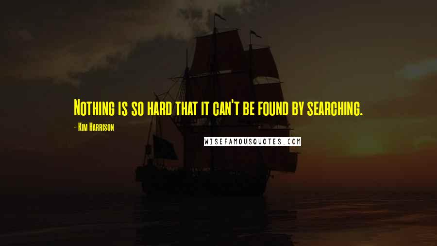 Kim Harrison Quotes: Nothing is so hard that it can't be found by searching.