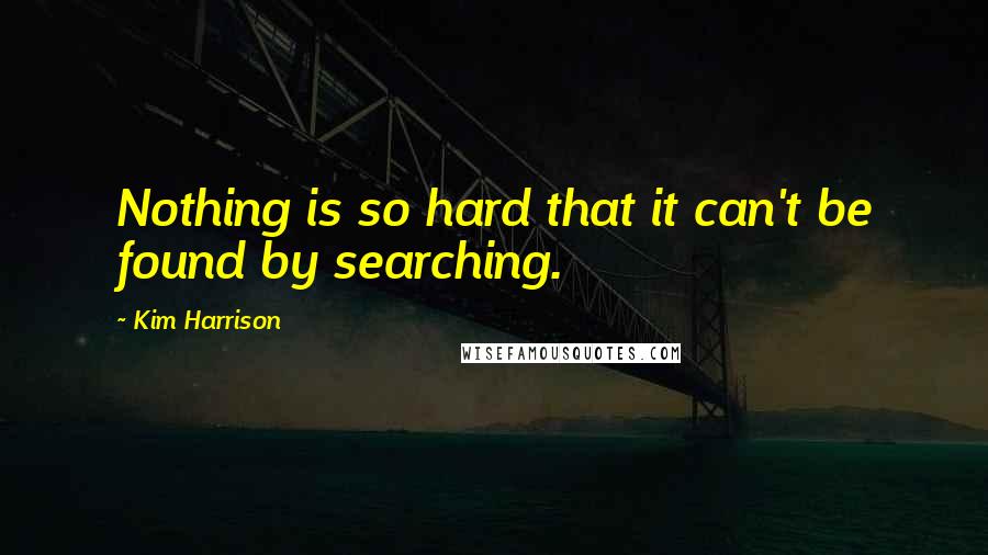 Kim Harrison Quotes: Nothing is so hard that it can't be found by searching.