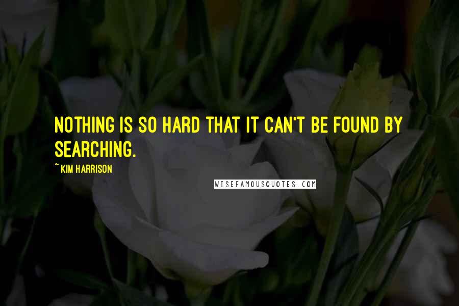 Kim Harrison Quotes: Nothing is so hard that it can't be found by searching.