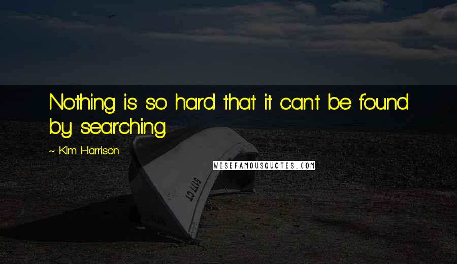 Kim Harrison Quotes: Nothing is so hard that it can't be found by searching.