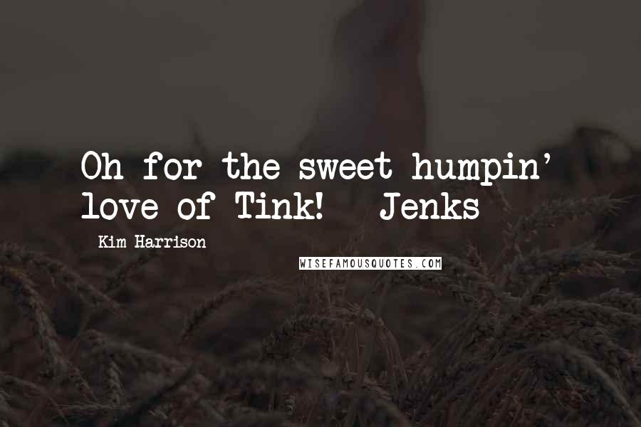 Kim Harrison Quotes: Oh for the sweet humpin' love of Tink! ~ Jenks