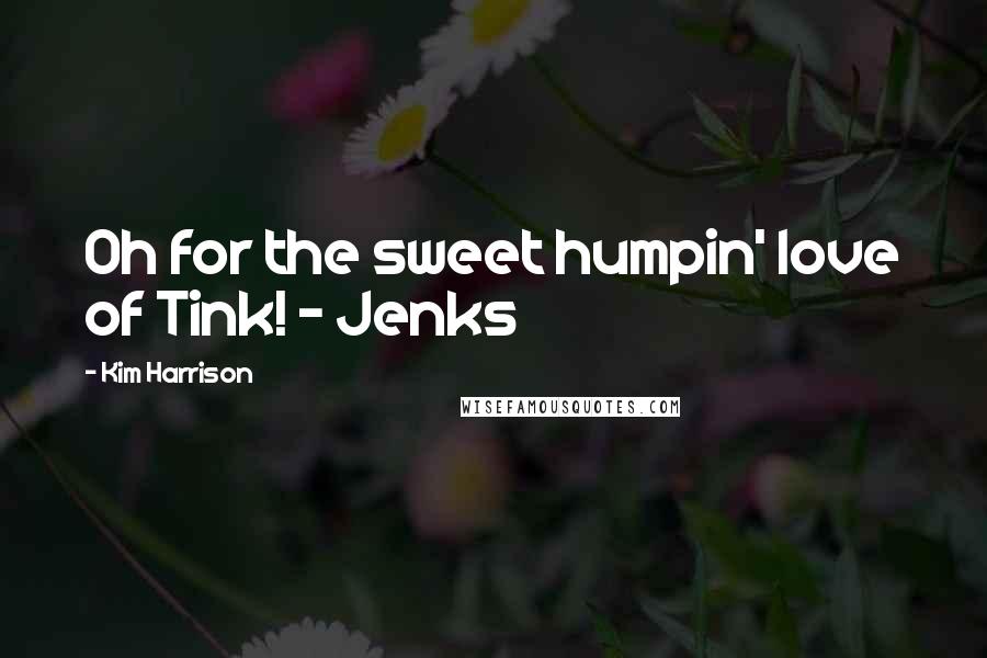 Kim Harrison Quotes: Oh for the sweet humpin' love of Tink! ~ Jenks