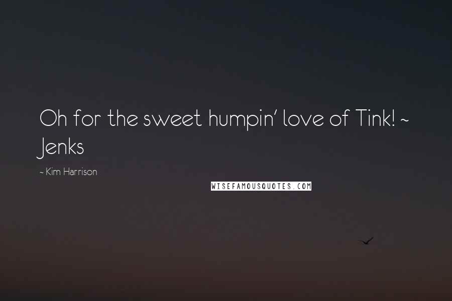 Kim Harrison Quotes: Oh for the sweet humpin' love of Tink! ~ Jenks