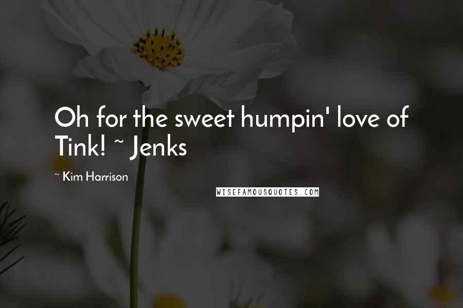 Kim Harrison Quotes: Oh for the sweet humpin' love of Tink! ~ Jenks