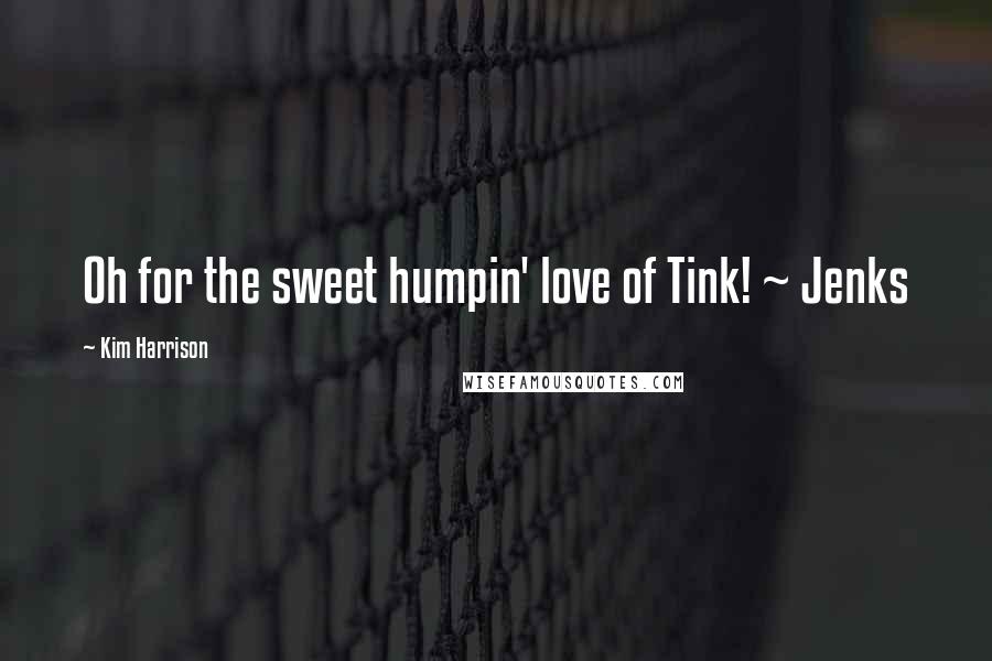 Kim Harrison Quotes: Oh for the sweet humpin' love of Tink! ~ Jenks