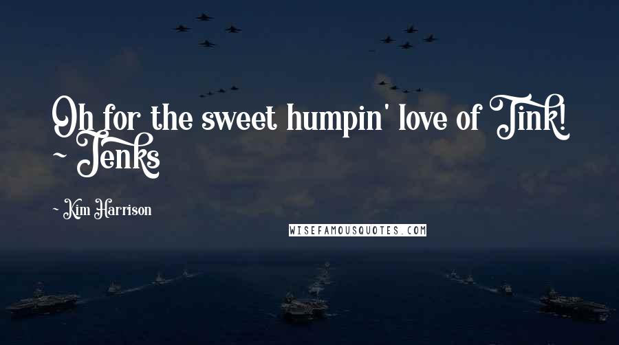 Kim Harrison Quotes: Oh for the sweet humpin' love of Tink! ~ Jenks