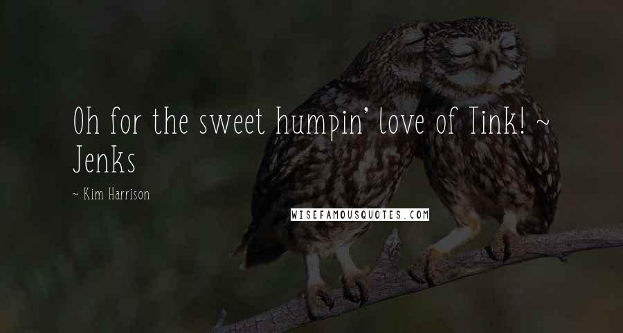 Kim Harrison Quotes: Oh for the sweet humpin' love of Tink! ~ Jenks