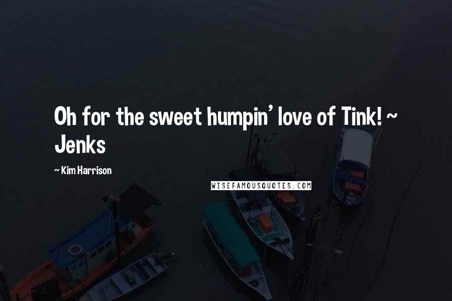 Kim Harrison Quotes: Oh for the sweet humpin' love of Tink! ~ Jenks