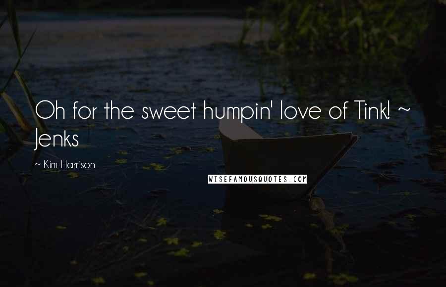 Kim Harrison Quotes: Oh for the sweet humpin' love of Tink! ~ Jenks