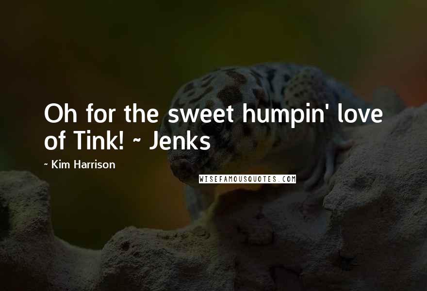 Kim Harrison Quotes: Oh for the sweet humpin' love of Tink! ~ Jenks