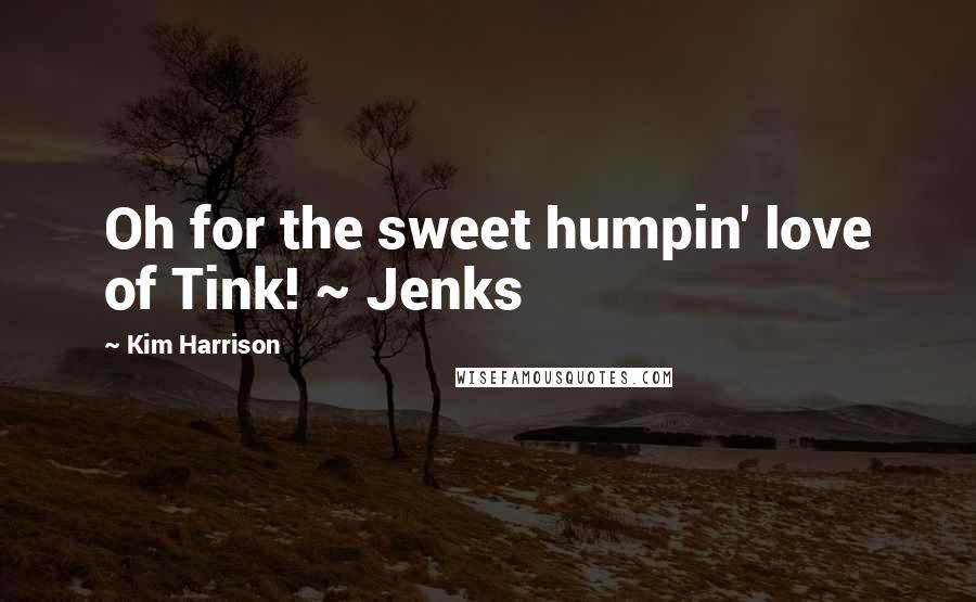 Kim Harrison Quotes: Oh for the sweet humpin' love of Tink! ~ Jenks