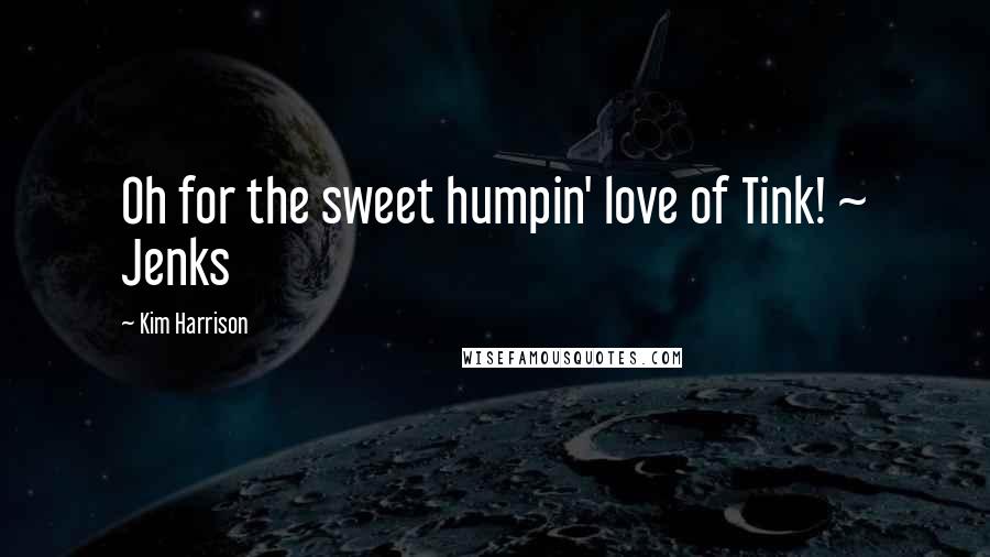 Kim Harrison Quotes: Oh for the sweet humpin' love of Tink! ~ Jenks