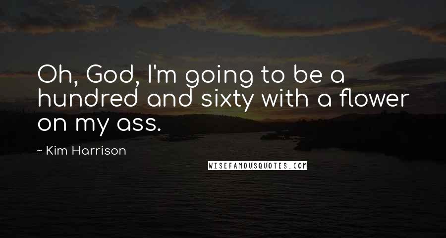 Kim Harrison Quotes: Oh, God, I'm going to be a hundred and sixty with a flower on my ass.