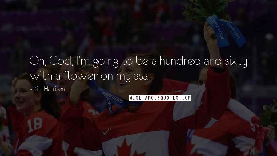 Kim Harrison Quotes: Oh, God, I'm going to be a hundred and sixty with a flower on my ass.