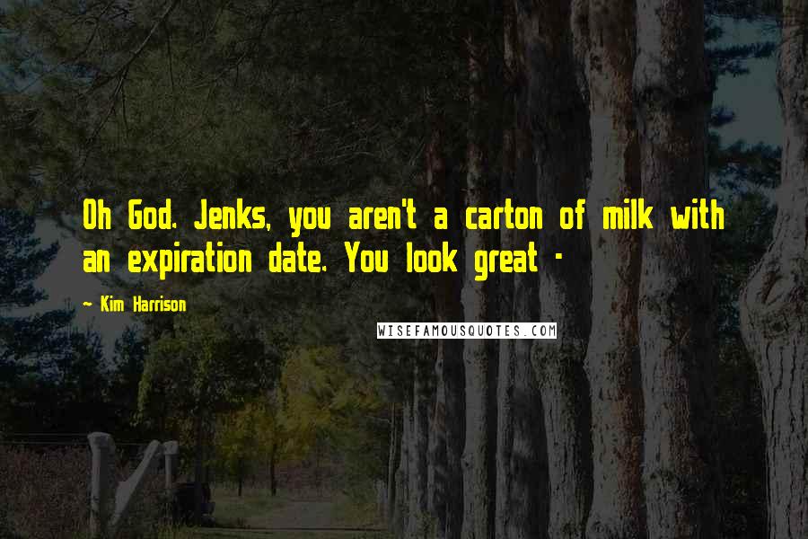 Kim Harrison Quotes: Oh God. Jenks, you aren't a carton of milk with an expiration date. You look great -