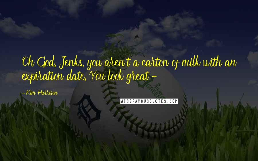 Kim Harrison Quotes: Oh God. Jenks, you aren't a carton of milk with an expiration date. You look great -