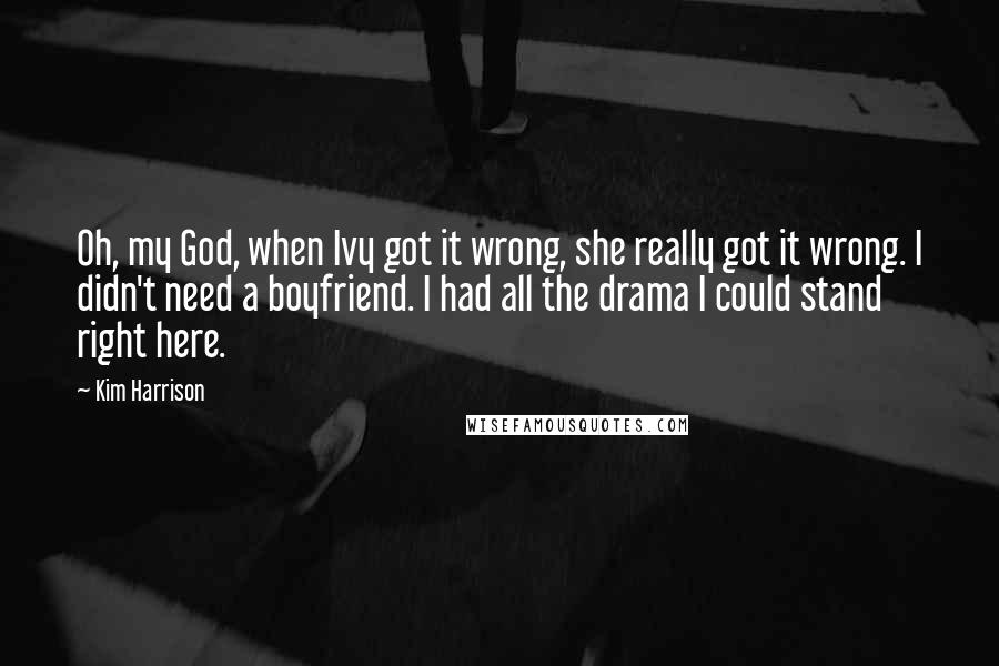 Kim Harrison Quotes: Oh, my God, when Ivy got it wrong, she really got it wrong. I didn't need a boyfriend. I had all the drama I could stand right here.