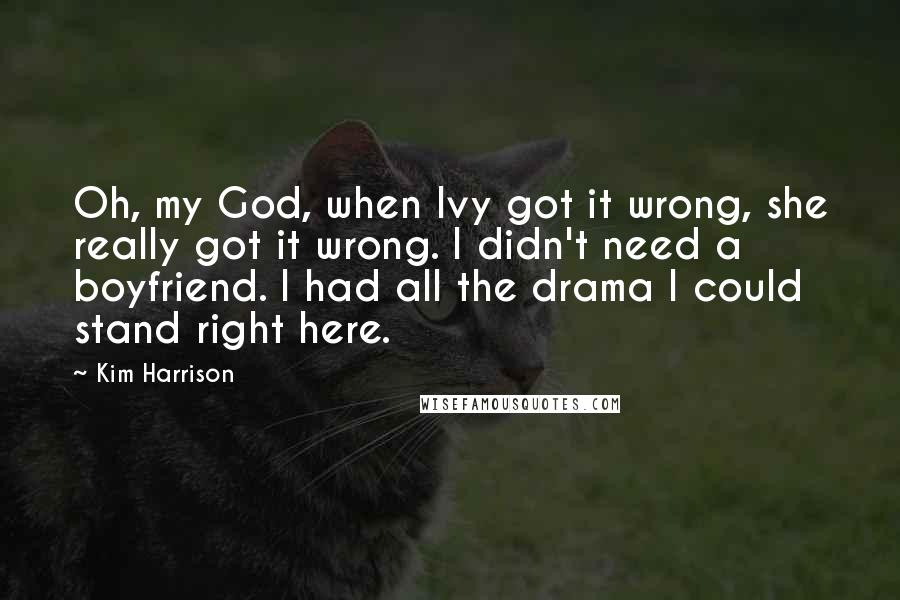 Kim Harrison Quotes: Oh, my God, when Ivy got it wrong, she really got it wrong. I didn't need a boyfriend. I had all the drama I could stand right here.