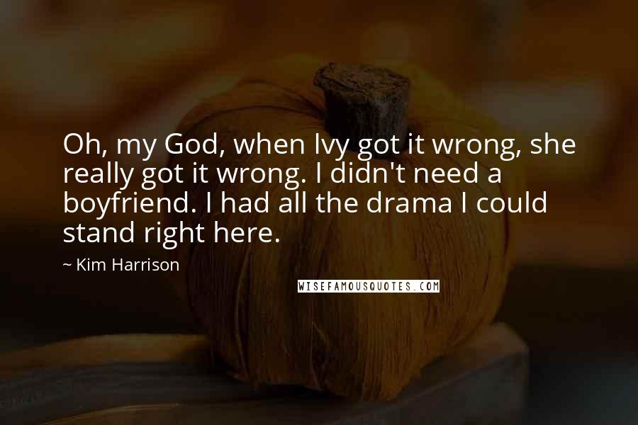 Kim Harrison Quotes: Oh, my God, when Ivy got it wrong, she really got it wrong. I didn't need a boyfriend. I had all the drama I could stand right here.