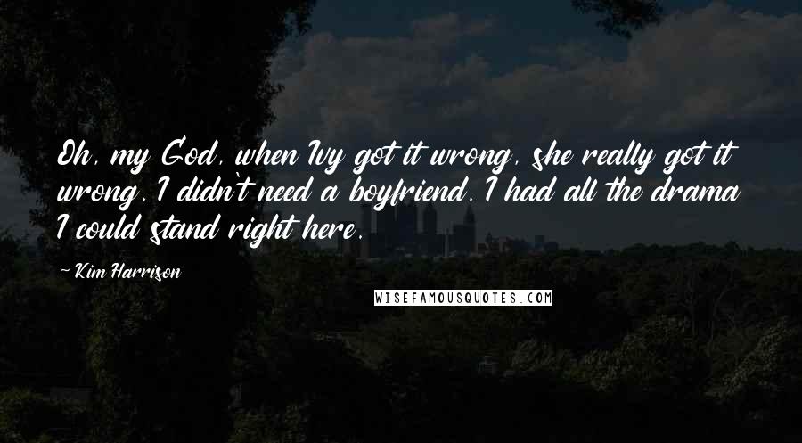 Kim Harrison Quotes: Oh, my God, when Ivy got it wrong, she really got it wrong. I didn't need a boyfriend. I had all the drama I could stand right here.