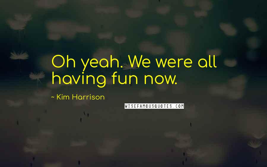 Kim Harrison Quotes: Oh yeah. We were all having fun now.