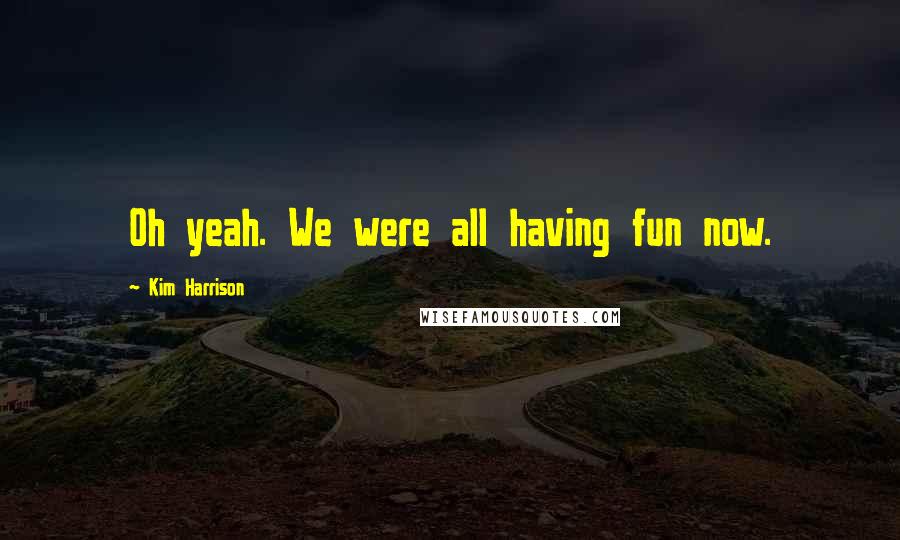 Kim Harrison Quotes: Oh yeah. We were all having fun now.