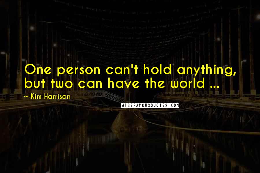 Kim Harrison Quotes: One person can't hold anything, but two can have the world ...
