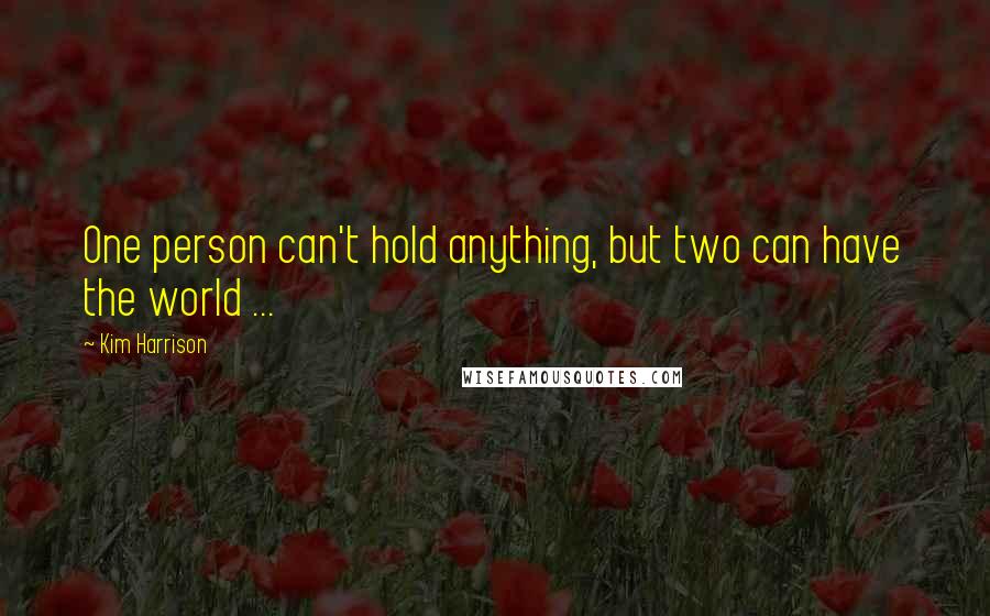 Kim Harrison Quotes: One person can't hold anything, but two can have the world ...