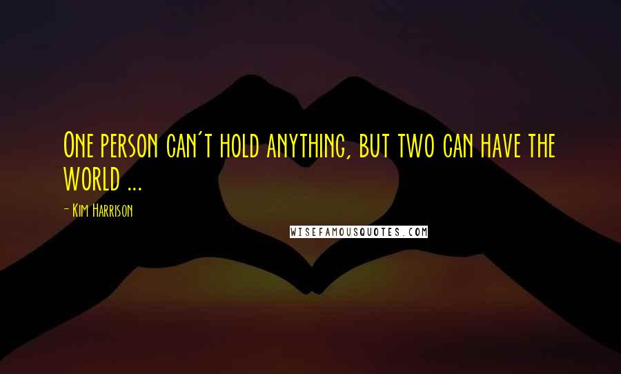 Kim Harrison Quotes: One person can't hold anything, but two can have the world ...