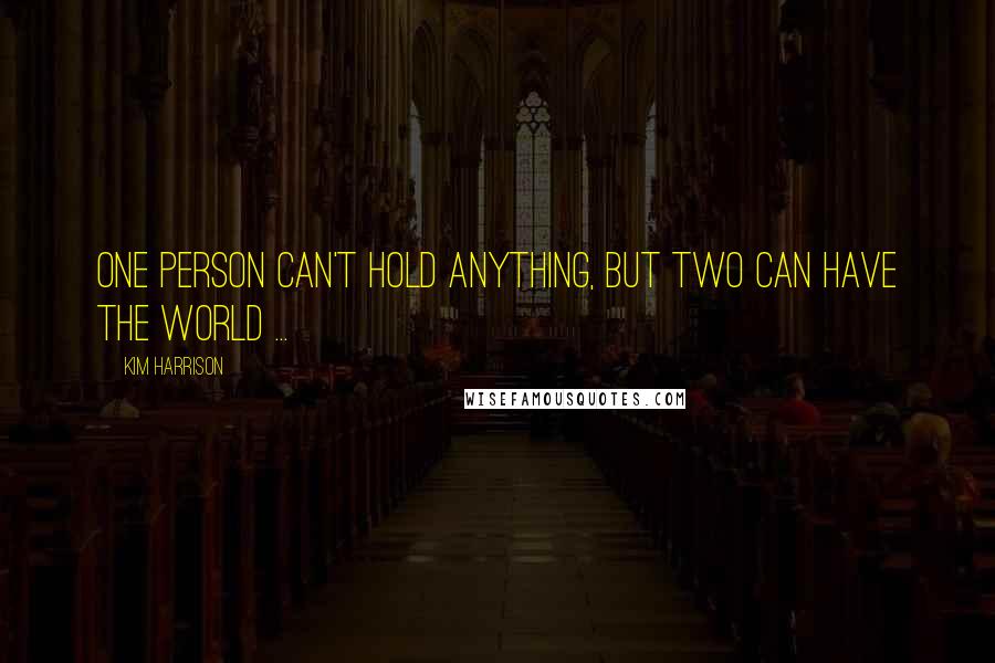 Kim Harrison Quotes: One person can't hold anything, but two can have the world ...