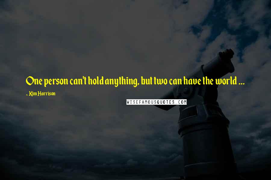 Kim Harrison Quotes: One person can't hold anything, but two can have the world ...
