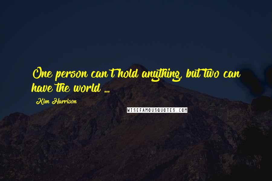 Kim Harrison Quotes: One person can't hold anything, but two can have the world ...