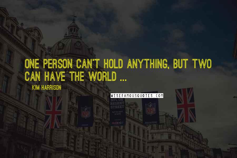 Kim Harrison Quotes: One person can't hold anything, but two can have the world ...