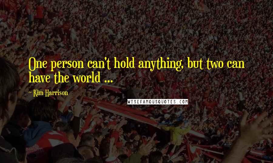 Kim Harrison Quotes: One person can't hold anything, but two can have the world ...