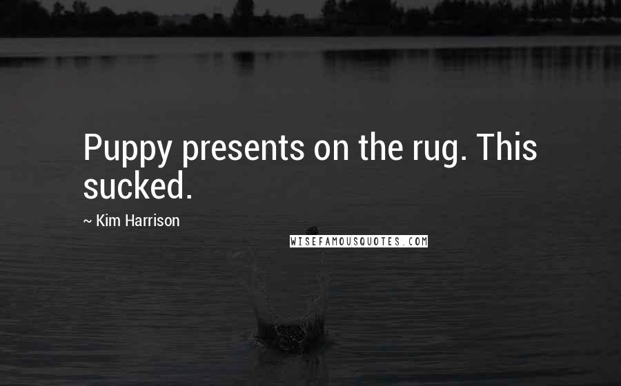 Kim Harrison Quotes: Puppy presents on the rug. This sucked.