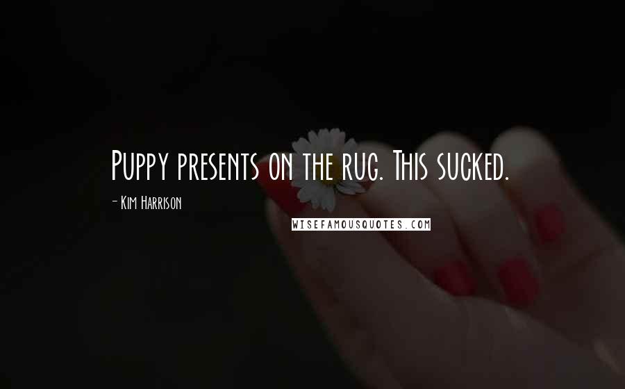 Kim Harrison Quotes: Puppy presents on the rug. This sucked.
