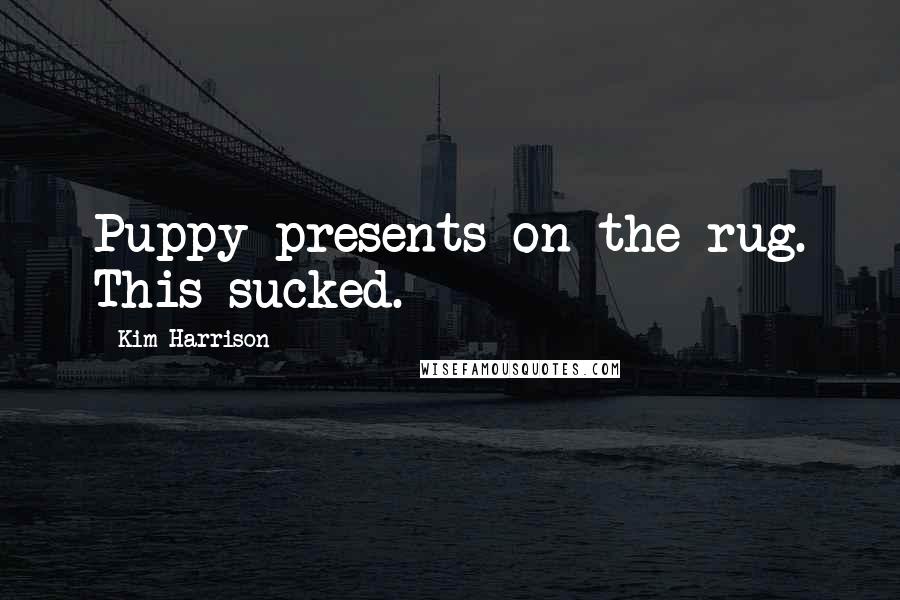 Kim Harrison Quotes: Puppy presents on the rug. This sucked.