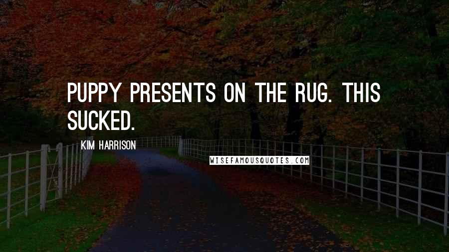 Kim Harrison Quotes: Puppy presents on the rug. This sucked.